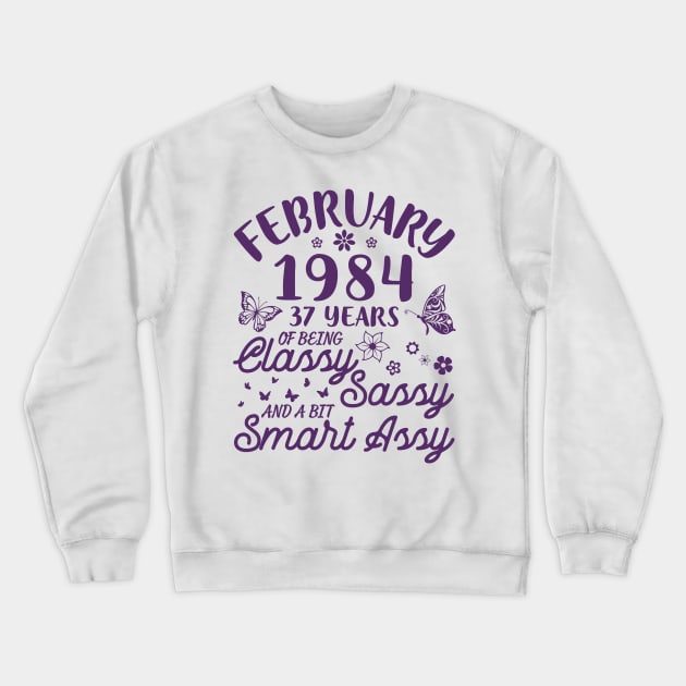 Born In February 1984 Happy Birthday 37 Years Of Being Classy Sassy And A Bit Smart Assy To Me You Crewneck Sweatshirt by Cowan79